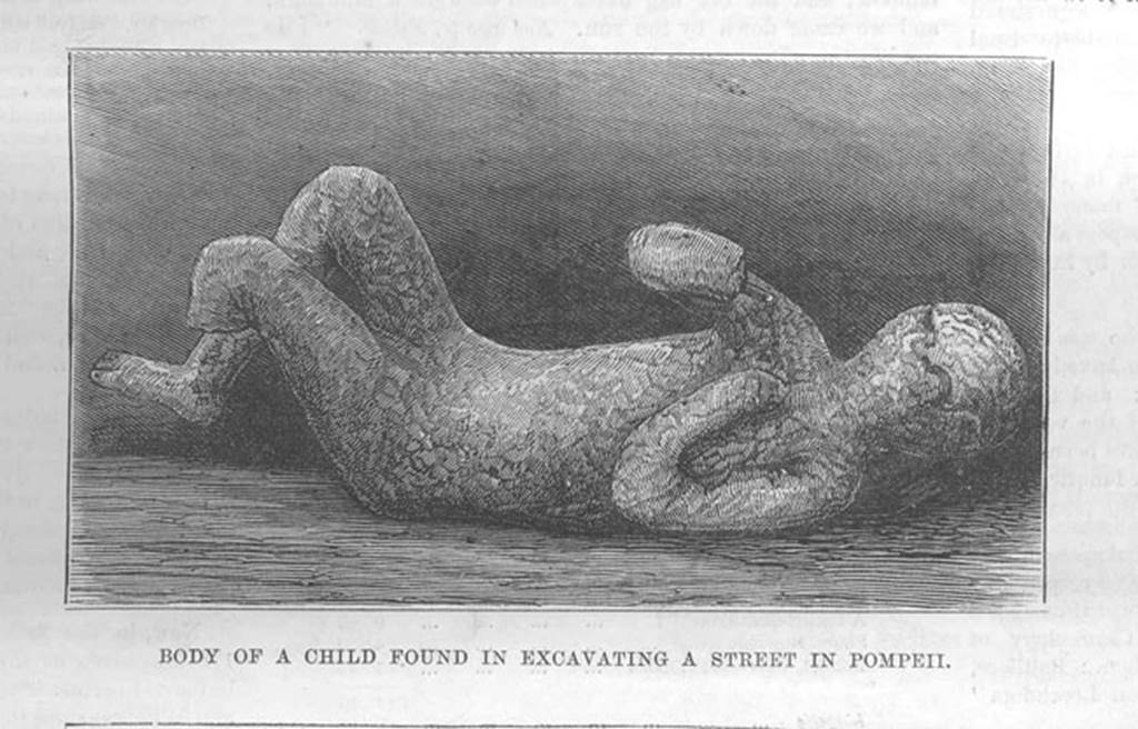 Calco A. Little Boy, from Illustrated London News, 80, no. 2236 (11 March 1883), p.228.
According to Mau-
“In this street was found at a height of four metres above the pavement the skeletons of a woman and a boy.
That of the boy was cast in gesso and appeared to be about twelve years of age, and of a sickly aspect.
Together with these were found two bracelets and two rings of gold.
Of these last, one had a cornucopia incised in an emerald and the other a seated Mercury in amethyst.
Also found were a small measuring cup, a sewing needle, and a coin, all of bronze.”
See Overbeck J., 1884. Pompeji in seinen Gebäuden, Alterthümen und Kunstwerken. Leipzig: Engelmann, p. 127.
Although referred to as a boy, the sex is not definable.
See Osanna, N., Capurso, A., e Masseroli, S. M., 2021. I Calchi di Pompei da Giuseppe Fiorelli ad oggi: Studi e Ricerche del PAP 46, p. 544, Calco A.