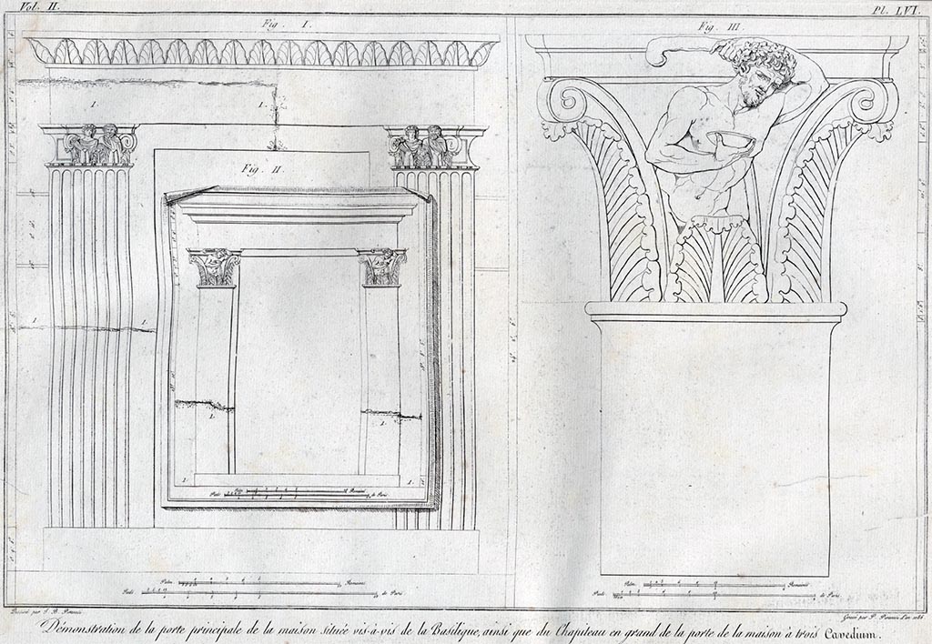 According to Piranesi this shows a –
“Démonstration de la porte principale de la maison située vis-à-vis de la Basilique, ainsi que du Chapiteau en grand de la porte de la maison a trois Cavedium (atriums).”
See Piranesi, F, 1804. Antiquités de la Grande Grèce : Tome II. Paris : Piranesi and Le Blanc, pl. LVI.
(Translating as –
“Demonstration of the main door of the house located opposite the Basilica, as well as the large capital of the door of the house with three Cavaedium (atriums).
Fig. 1 appears to show the doorway of the house facing the Basilica so must be the same as the capital shown by Piranesi at VI.2.4, House of Sallust/Acteon. It appears to show that the left capital is missing along with the top of the doorway. The right capital would have been still in situ, which would appear to agree with the findings of VI.2.4.
Fig. 2 appears to show a doorway with doorway damaged and capitals no longer in situ, presumably the House of the three atriums (VI.17.16/17 and 13?) as the capitals are the same as that shown enlarged in fig. 3.
Fig. 3 appears to show the capitals in more detail and would appear to be from the doorway at VI.17.17 of the House of the three atriums (VI.17.16/17 and 13?).
The detail is however slightly different from the actual capitals shown above which have more acanthus leaves and the figure is shown from the waist up only, with a cloak, and holding pan pipes rather than a cup.
The capital shown may belong to either the doorway at VI.17.16, or VI.17.13, but a Corinthian capital is shown on this doorway.