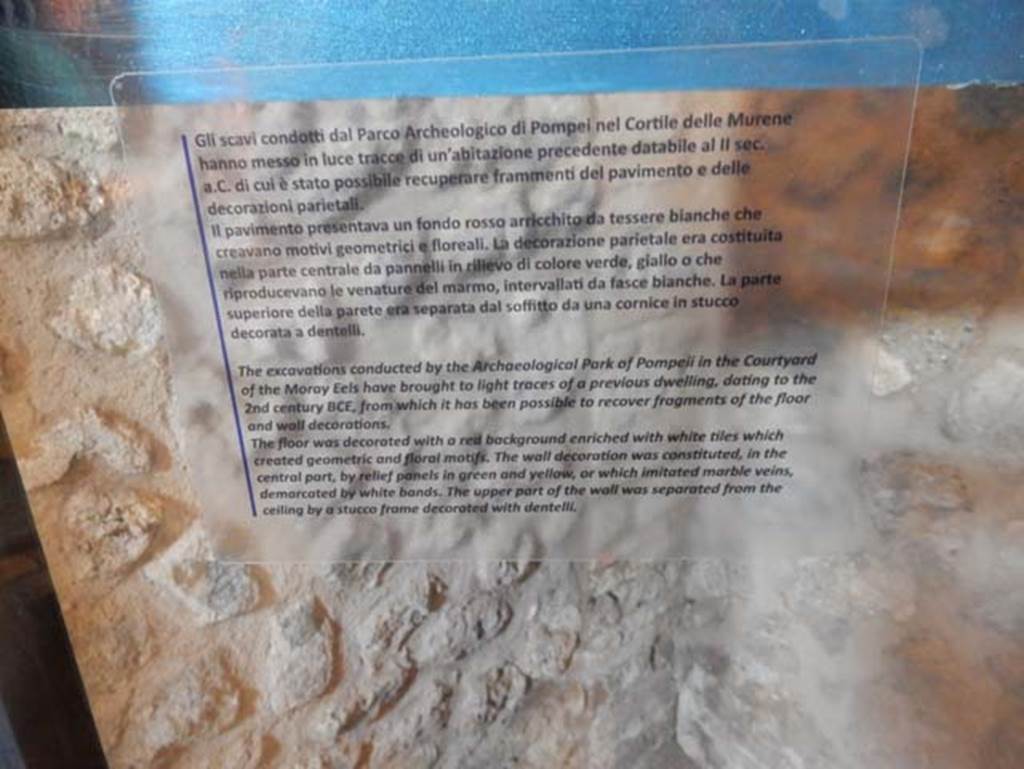 VIII.2.13/14/16, Pompeii. May 2018.
According to the Archaeological Park of Pompeii display notice –
“The excavation conducted by the Archaeological Park of Pompeii in the Courtyard of the Moray Eels have brought to light traces of a previous dwelling, dating to the 2nd century BC, from which it has been possible to recover fragments of the floor and wall decorations.
The floor was decorated with a red background enriched with white tiles which created geometric and floral motifs. The wall decoration was constituted, in the central part, by relief panels in green and yellow, or which imitated marble veins, demarcated by white bands. The upper part of the wall was separated from the ceiling by a stucco frame decorated with “dentelli” (notches/teeth).”
Photo courtesy of Buzz Ferebee.