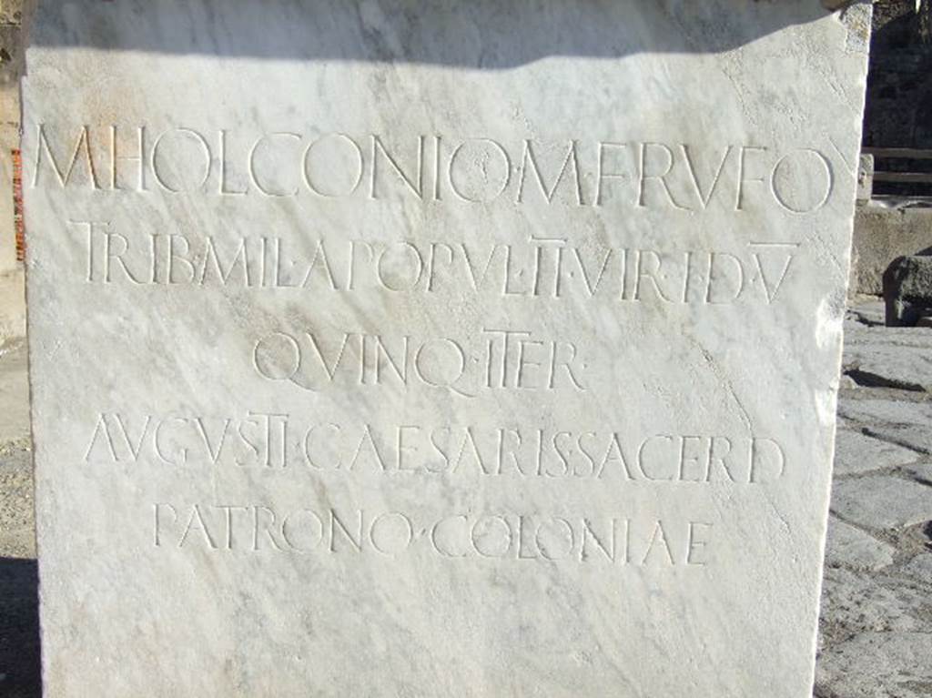 Via dell’Abbondanza, outside VII.1.12 Pompeii. May 2010.
Inscription on base of a statue of M. Holconius Rufus.
M. HOLCONIO. M. F. RVFO
TRIB. MIL. APOPVL. II VIR. I. D. V.
QVINQ. ITER.
AVGVSTI. CAESARIS. SACERD.
PATRONO. COLONIAE.