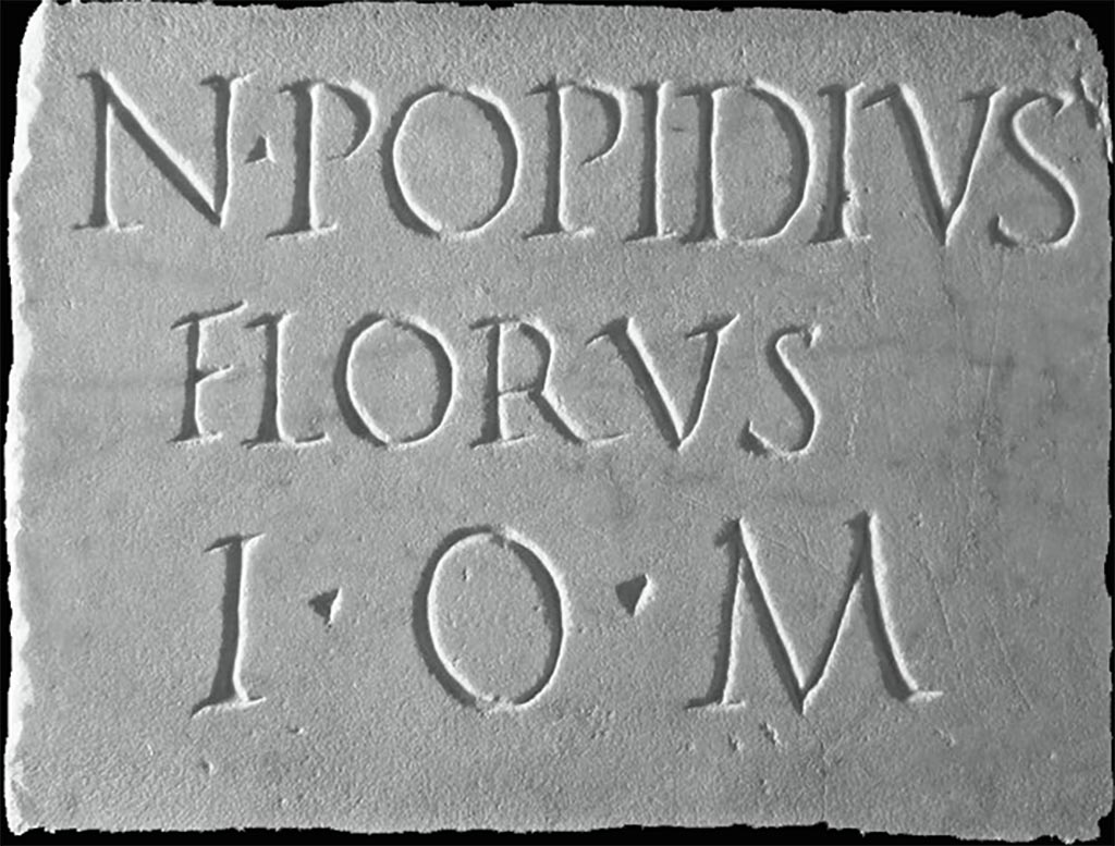 Boscoreale. Villa of Numerius Popidius Florus. Plaque found opposite the south portico.
Now in Boscoreale Antiquarium, inventory number 34149.
N POPIDIVS
FLORVS
I O M
N(umerius) Popidius
Florus
I(ovi) O(ptimo) M(aximo).
Numerius Popidius Florus. Jupiter is the greatest.